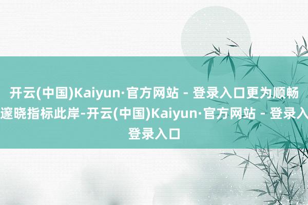 开云(中国)Kaiyun·官方网站 - 登录入口更为顺畅地邃晓指标此岸-开云(中国)Kaiyun·官方网站 - 登录入口