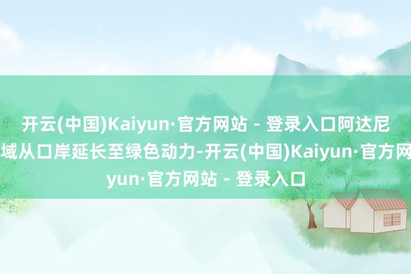 开云(中国)Kaiyun·官方网站 - 登录入口阿达尼公司的业务领域从口岸延长至绿色动力-开云(中国)Kaiyun·官方网站 - 登录入口