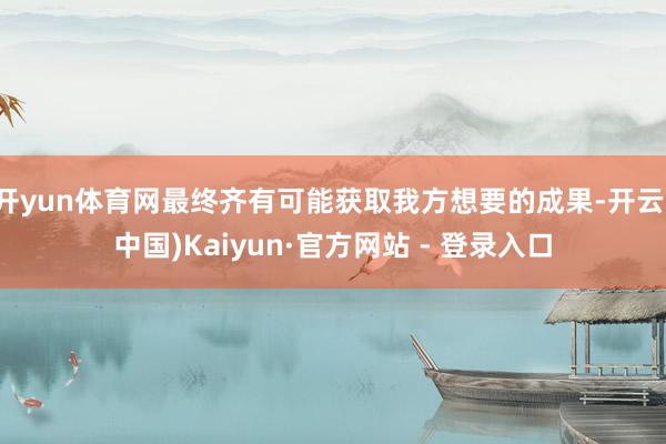 开yun体育网最终齐有可能获取我方想要的成果-开云(中国)Kaiyun·官方网站 - 登录入口