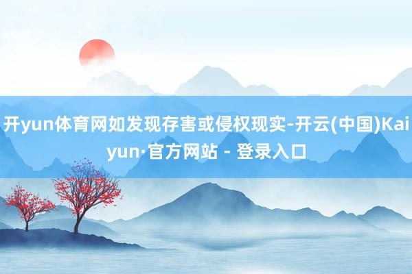 开yun体育网如发现存害或侵权现实-开云(中国)Kaiyun·官方网站 - 登录入口