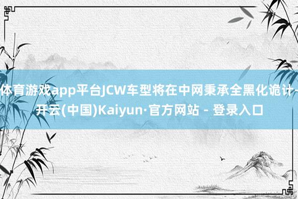 体育游戏app平台JCW车型将在中网秉承全黑化诡计-开云(中国)Kaiyun·官方网站 - 登录入口