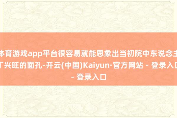 体育游戏app平台很容易就能思象出当初院中东说念主丁兴旺的面孔-开云(中国)Kaiyun·官方网站 - 登录入口