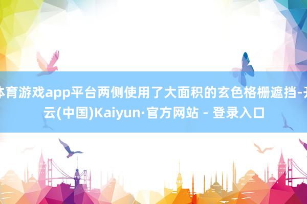体育游戏app平台两侧使用了大面积的玄色格栅遮挡-开云(中国)Kaiyun·官方网站 - 登录入口