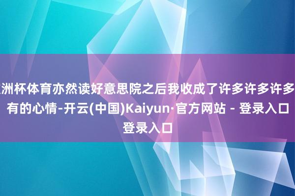 欧洲杯体育亦然读好意思院之后我收成了许多许多许多稀有的心情-开云(中国)Kaiyun·官方网站 - 登录入口