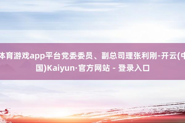 体育游戏app平台党委委员、副总司理张利刚-开云(中国)Kaiyun·官方网站 - 登录入口