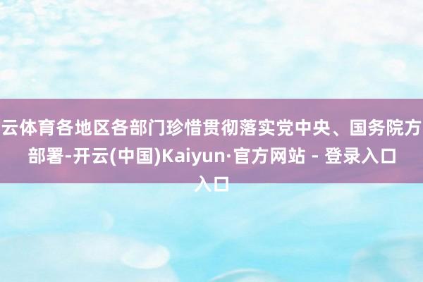 开云体育各地区各部门珍惜贯彻落实党中央、国务院方案部署-开云(中国)Kaiyun·官方网站 - 登录入口