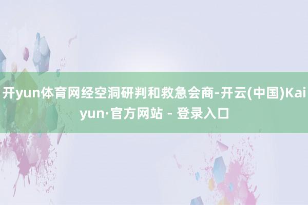 开yun体育网经空洞研判和救急会商-开云(中国)Kaiyun·官方网站 - 登录入口