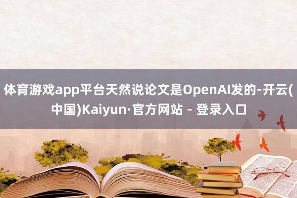 体育游戏app平台天然说论文是OpenAI发的-开云(中国)Kaiyun·官方网站 - 登录入口