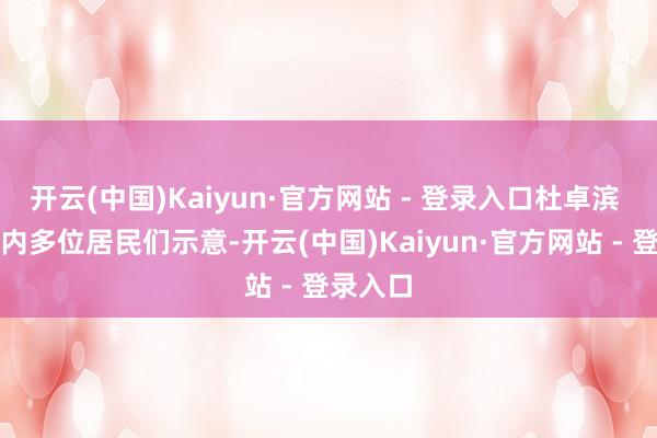 开云(中国)Kaiyun·官方网站 - 登录入口杜卓滨 摄小区内多位居民们示意-开云(中国)Kaiyun·官方网站 - 登录入口