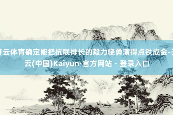 开云体育确定能把抗联排长的毅力骁勇演得点铁成金-开云(中国)Kaiyun·官方网站 - 登录入口
