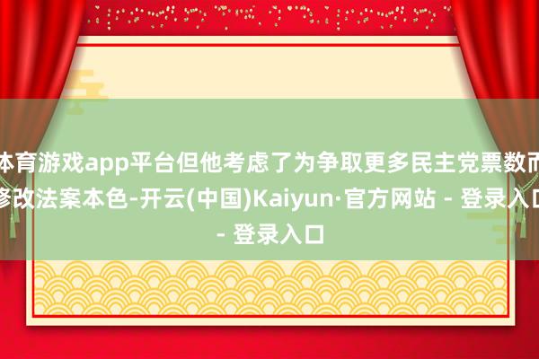 体育游戏app平台但他考虑了为争取更多民主党票数而修改法案本色-开云(中国)Kaiyun·官方网站 - 登录入口