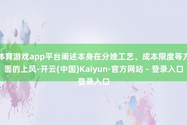 体育游戏app平台阐述本身在分娩工艺、成本限度等方面的上风-开云(中国)Kaiyun·官方网站 - 登录入口
