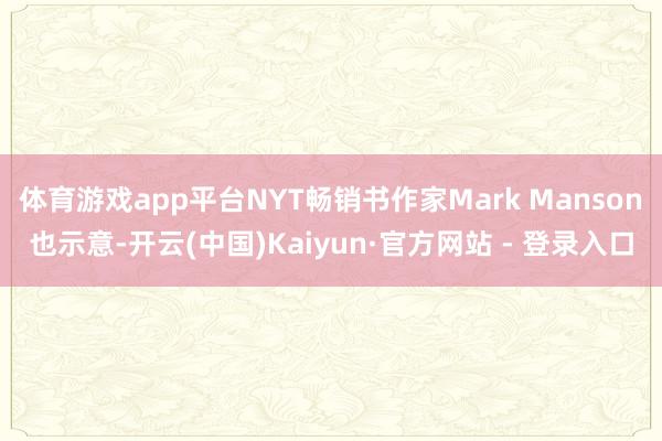 体育游戏app平台NYT畅销书作家Mark Manson也示意-开云(中国)Kaiyun·官方网站 - 登录入口
