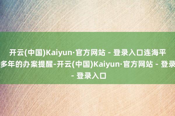 开云(中国)Kaiyun·官方网站 - 登录入口连海平凭借多年的办案提醒-开云(中国)Kaiyun·官方网站 - 登录入口
