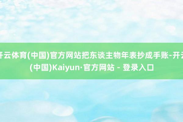 开云体育(中国)官方网站把东谈主物年表抄成手账-开云(中国)Kaiyun·官方网站 - 登录入口