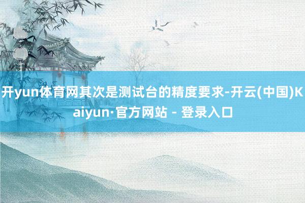 开yun体育网其次是测试台的精度要求-开云(中国)Kaiyun·官方网站 - 登录入口