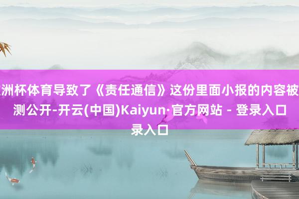 欧洲杯体育导致了《责任通信》这份里面小报的内容被不测公开-开云(中国)Kaiyun·官方网站 - 登录入口