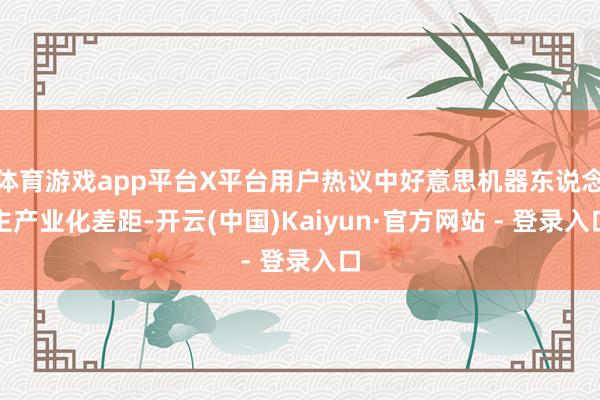 体育游戏app平台X平台用户热议中好意思机器东说念主产业化差距-开云(中国)Kaiyun·官方网站 - 登录入口