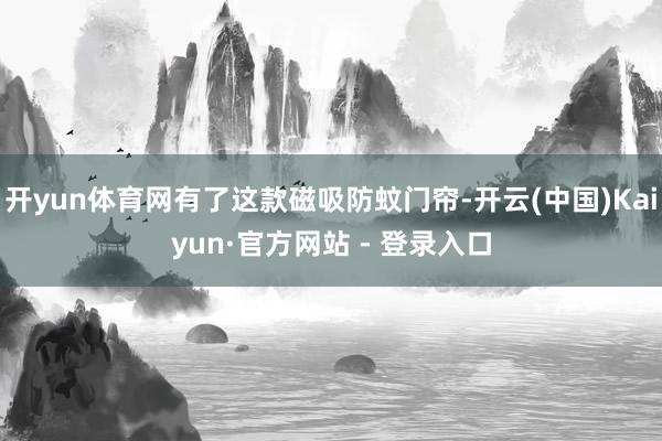 开yun体育网有了这款磁吸防蚊门帘-开云(中国)Kaiyun·官方网站 - 登录入口