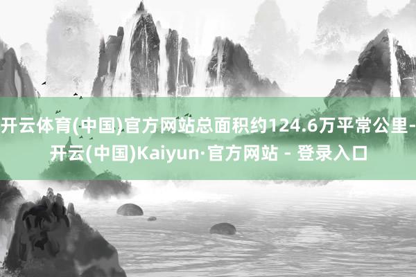 开云体育(中国)官方网站总面积约124.6万平常公里-开云(中国)Kaiyun·官方网站 - 登录入口