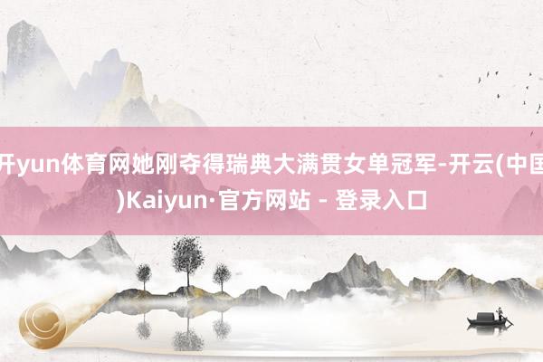 开yun体育网她刚夺得瑞典大满贯女单冠军-开云(中国)Kaiyun·官方网站 - 登录入口