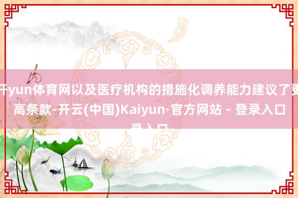 开yun体育网以及医疗机构的措施化调养能力建议了更高条款-开云(中国)Kaiyun·官方网站 - 登录入口