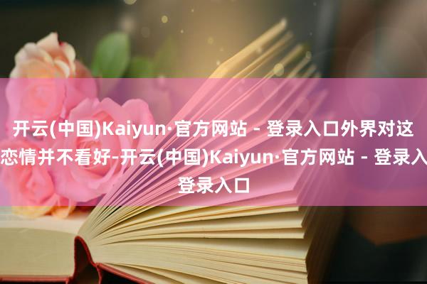 开云(中国)Kaiyun·官方网站 - 登录入口外界对这段恋情并不看好-开云(中国)Kaiyun·官方网站 - 登录入口