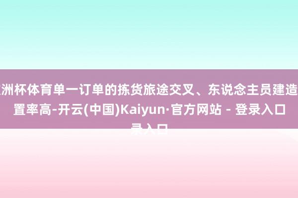 欧洲杯体育单一订单的拣货旅途交叉、东说念主员建造闲置率高-开云(中国)Kaiyun·官方网站 - 登录入口