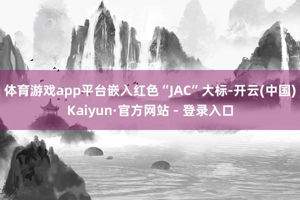 体育游戏app平台嵌入红色“JAC”大标-开云(中国)Kaiyun·官方网站 - 登录入口