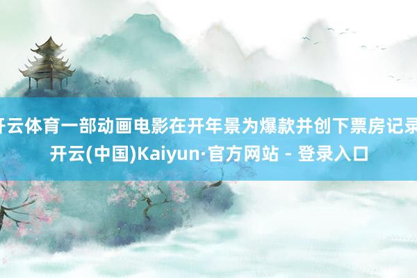 开云体育一部动画电影在开年景为爆款并创下票房记录-开云(中国)Kaiyun·官方网站 - 登录入口