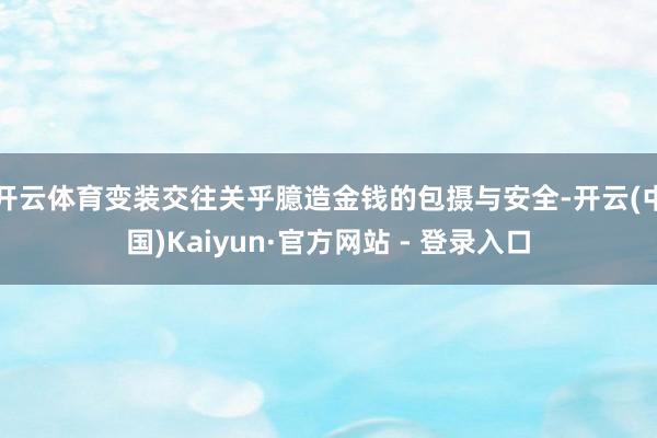 开云体育变装交往关乎臆造金钱的包摄与安全-开云(中国)Kaiyun·官方网站 - 登录入口