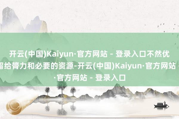 开云(中国)Kaiyun·官方网站 - 登录入口不然优先把钻石留给膂力和必要的资源-开云(中国)Kaiyun·官方网站 - 登录入口
