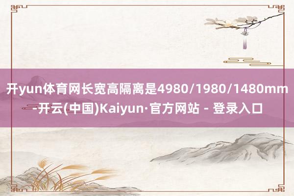 开yun体育网长宽高隔离是4980/1980/1480mm-开云(中国)Kaiyun·官方网站 - 登录入口