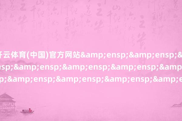 开云体育(中国)官方网站                               &e