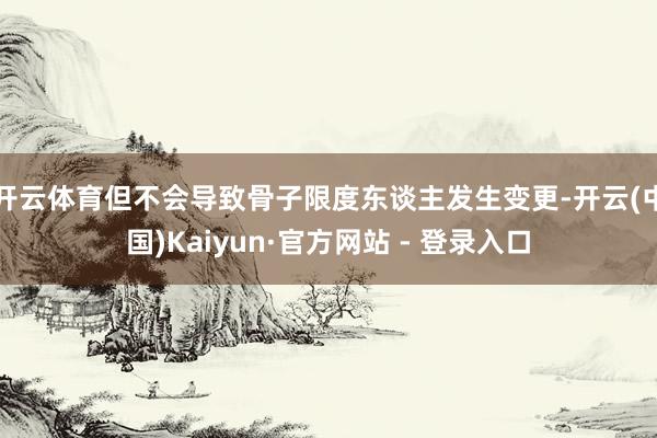 开云体育但不会导致骨子限度东谈主发生变更-开云(中国)Kaiyun·官方网站 - 登录入口