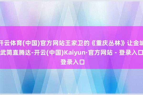 开云体育(中国)官方网站王家卫的《重庆丛林》让金城武简直腾达-开云(中国)Kaiyun·官方网站 - 登录入口