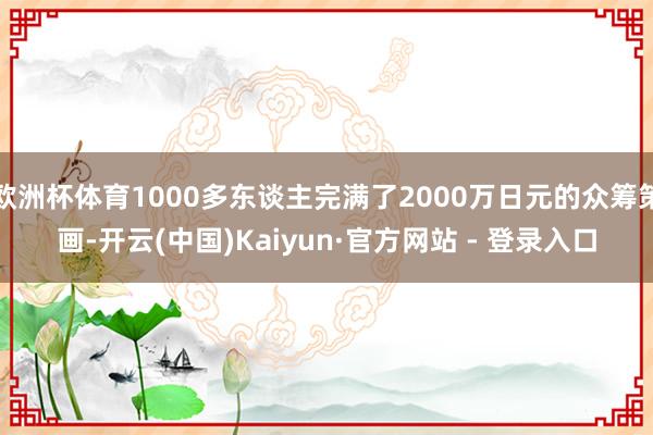 欧洲杯体育1000多东谈主完满了2000万日元的众筹策画-开云(中国)Kaiyun·官方网站 - 登录入口