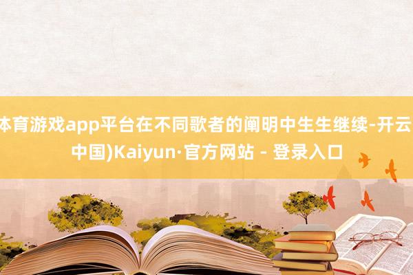 体育游戏app平台在不同歌者的阐明中生生继续-开云(中国)Kaiyun·官方网站 - 登录入口