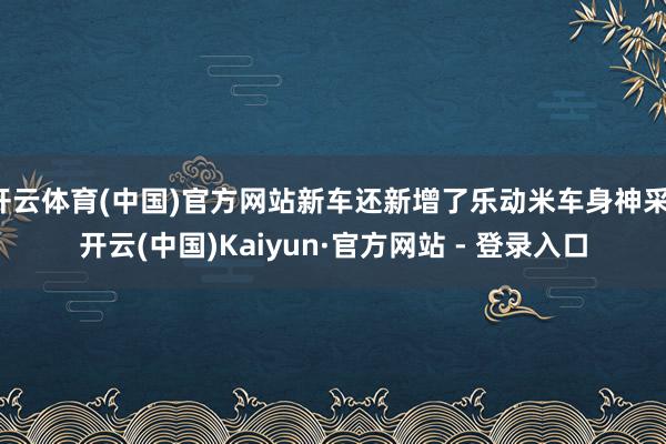 开云体育(中国)官方网站新车还新增了乐动米车身神采-开云(中国)Kaiyun·官方网站 - 登录入口