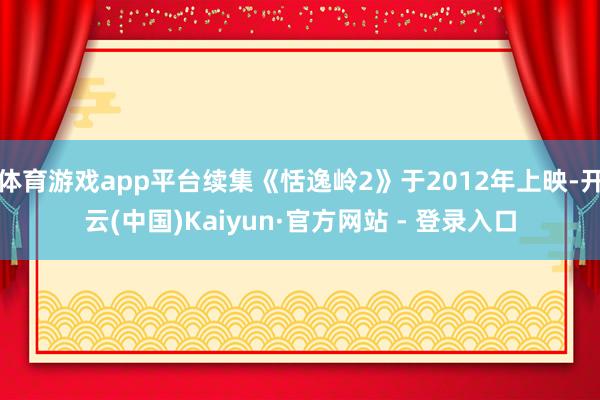 体育游戏app平台续集《恬逸岭2》于2012年上映-开云(中国)Kaiyun·官方网站 - 登录入口