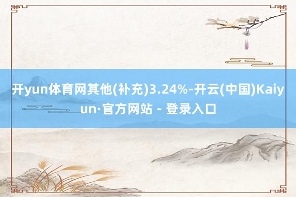 开yun体育网其他(补充)3.24%-开云(中国)Kaiyun·官方网站 - 登录入口