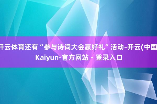 开云体育还有“参与诗词大会赢好礼”活动-开云(中国)Kaiyun·官方网站 - 登录入口