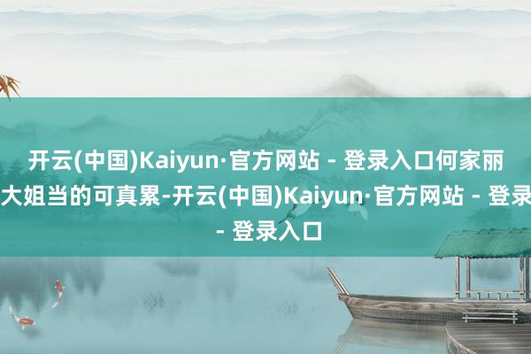 开云(中国)Kaiyun·官方网站 - 登录入口何家丽这个大姐当的可真累-开云(中国)Kaiyun·官方网站 - 登录入口
