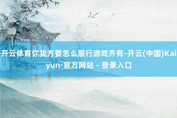 开云体育你我方要怎么履行游戏齐有-开云(中国)Kaiyun·官方网站 - 登录入口