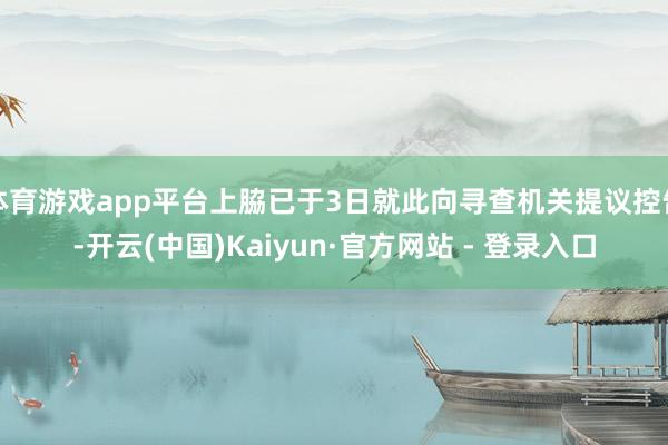 体育游戏app平台上脇已于3日就此向寻查机关提议控告-开云(中国)Kaiyun·官方网站 - 登录入口