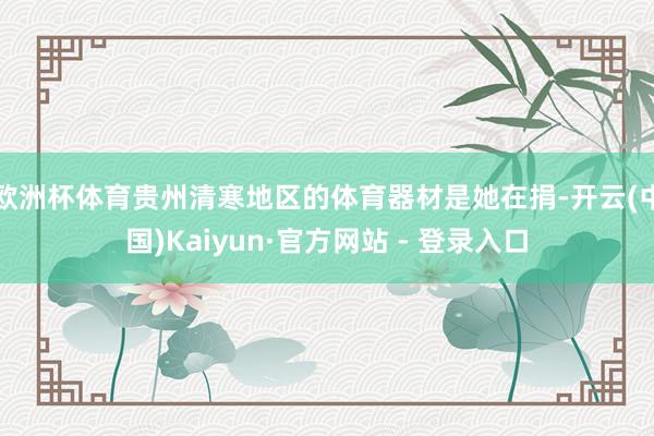 欧洲杯体育贵州清寒地区的体育器材是她在捐-开云(中国)Kaiyun·官方网站 - 登录入口