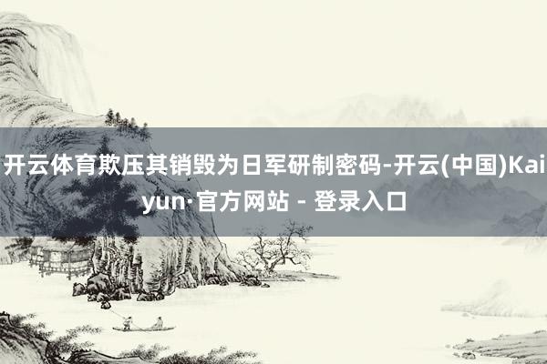开云体育欺压其销毁为日军研制密码-开云(中国)Kaiyun·官方网站 - 登录入口