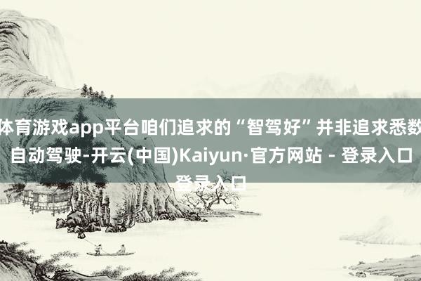 体育游戏app平台咱们追求的“智驾好”并非追求悉数自动驾驶-开云(中国)Kaiyun·官方网站 - 登录入口
