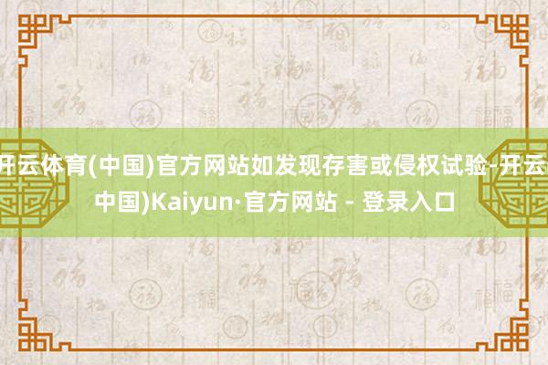 开云体育(中国)官方网站如发现存害或侵权试验-开云(中国)Kaiyun·官方网站 - 登录入口