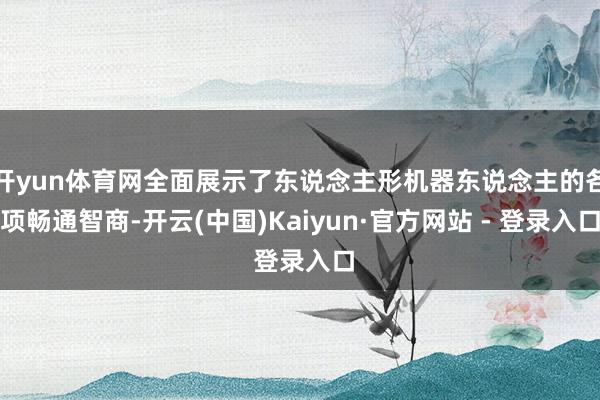 开yun体育网全面展示了东说念主形机器东说念主的各项畅通智商-开云(中国)Kaiyun·官方网站 - 登录入口